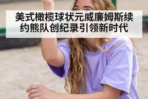 美式橄榄球状元威廉姆斯续约熊队创纪录引领新时代