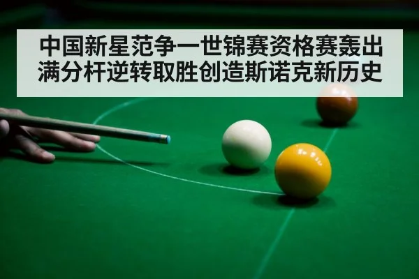 中国新星范争一世锦赛资格赛轰出满分杆逆转取胜创造斯诺克新历史