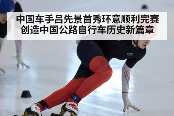 中国车手吕先景首秀环意顺利完赛创造中国公路自行车历史新篇章